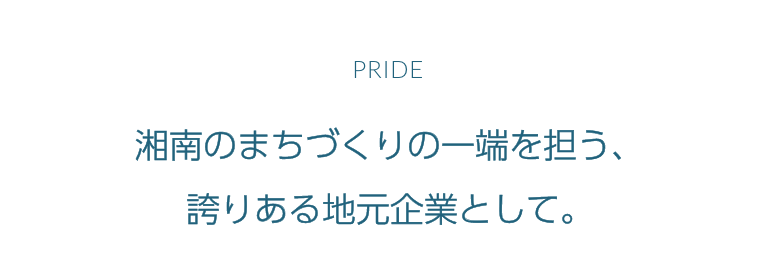 PRIDE:湘南のまちづくりの一端を担う、誇りある地元企業として。